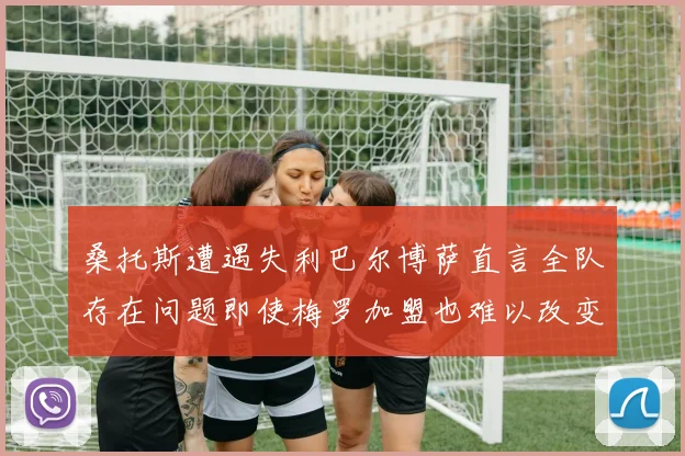 桑托斯遭遇失利巴尔博萨直言全队存在问题即使梅罗加盟也难以改变