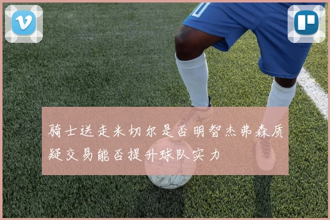 骑士送走米切尔是否明智杰弗森质疑交易能否提升球队实力