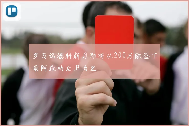 罗马诺爆料新月即将以200万欧签下前阿森纳后卫马里