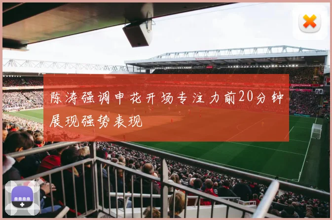 陈涛强调申花开场专注力前20分钟展现强势表现