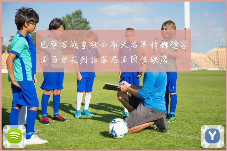 巴萨客战皇社公布大名单特狮德容亚马尔在列拉菲尼亚因伤缺席