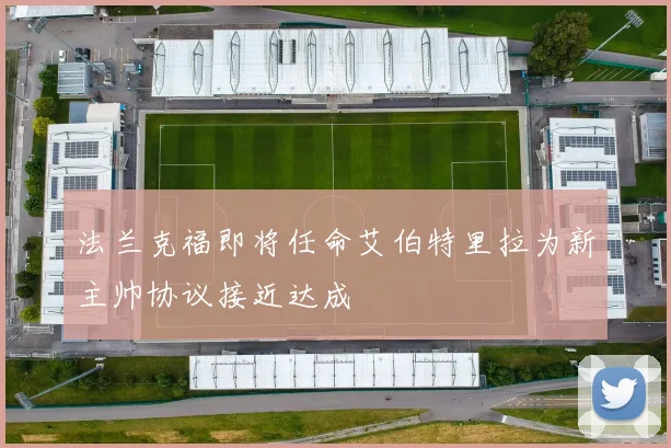 法兰克福即将任命艾伯特里拉为新主帅协议接近达成