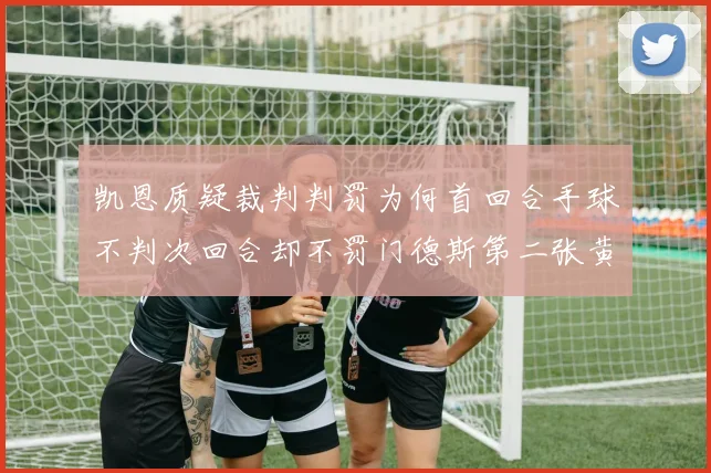 凯恩质疑裁判判罚为何首回合手球不判次回合却不罚门德斯第二张黄牌