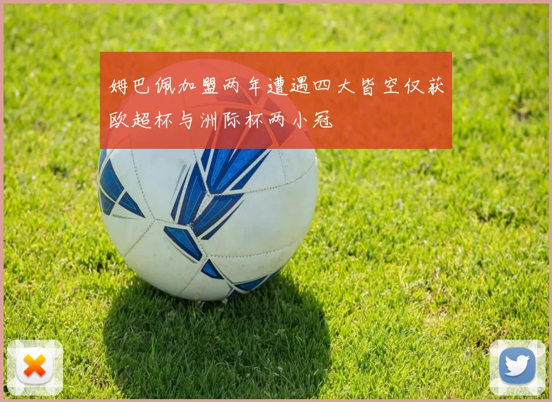 姆巴佩加盟两年遭遇四大皆空仅获欧超杯与洲际杯两小冠