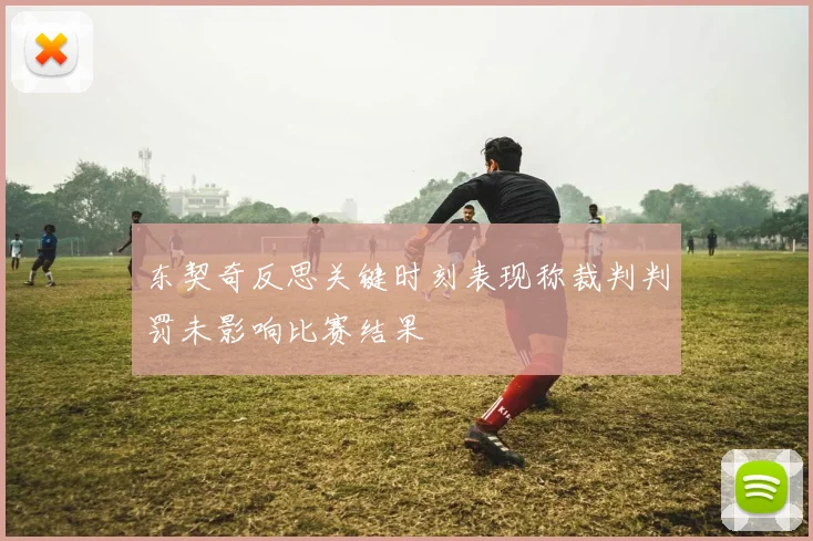 东契奇反思关键时刻表现称裁判判罚未影响比赛结果
