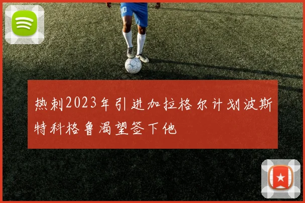 热刺2023年引进加拉格尔计划波斯特科格鲁渴望签下他