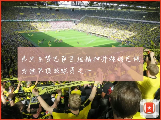 弗里克赞巴萨团结精神并称姆巴佩为世界顶级球员之一