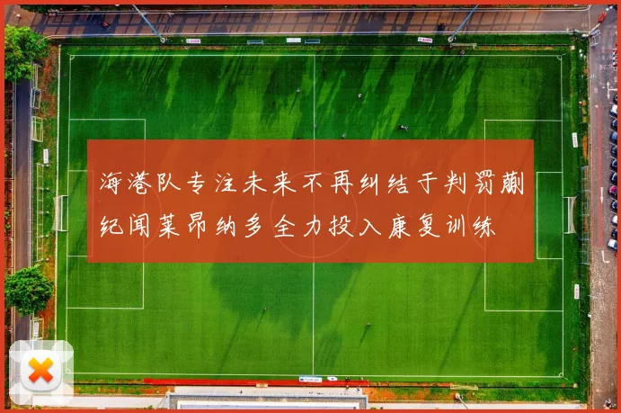 海港队专注未来不再纠结于判罚蒯纪闻莱昂纳多全力投入康复训练